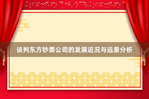 谈判东方钞票公司的发展近况与远景分析