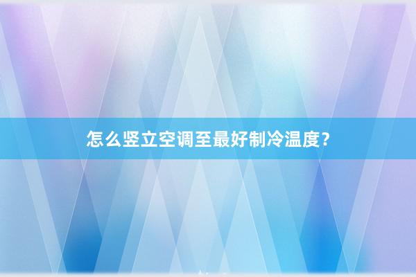 怎么竖立空调至最好制冷温度？